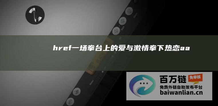 href= 一场拳台上的爱与激情 拳下热恋 a a (href= 一场拳台上的爱与激情 拳下热恋 a a)